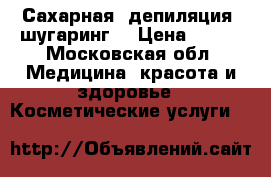 Сахарная  депиляция (шугаринг) › Цена ­ 150 - Московская обл. Медицина, красота и здоровье » Косметические услуги   
